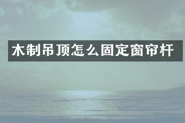 木制吊顶怎么固定窗帘杆