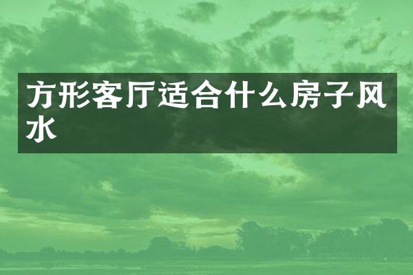 方形客厅适合什么房子风水