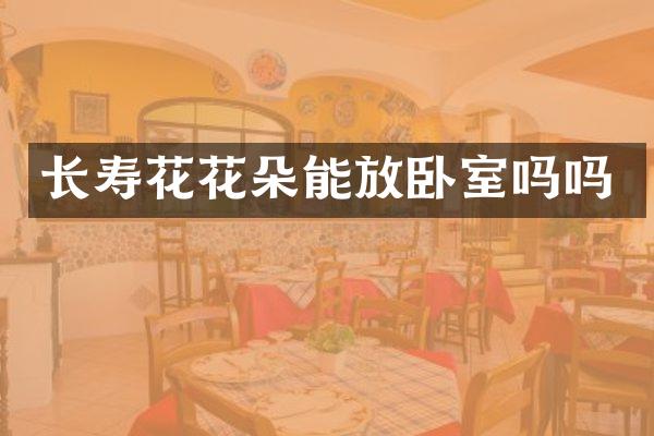 长寿花花朵能放卧室吗吗