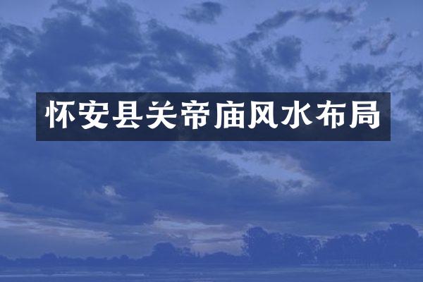 怀安县关帝庙风水布局