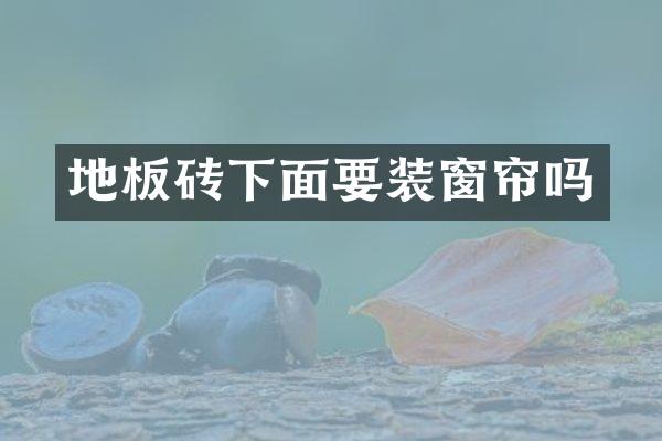 地板砖下面要装窗帘吗