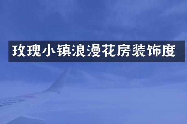 玫瑰小镇浪漫花房装饰度