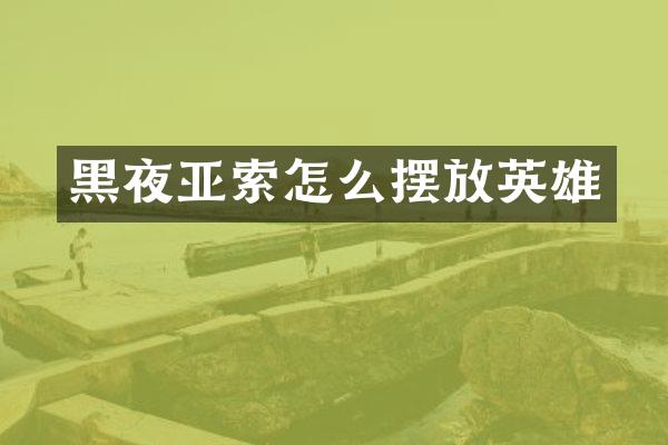 黑夜亚索怎么摆放英雄