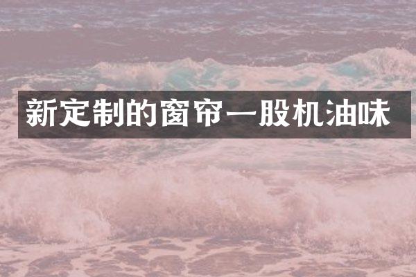 新定制的窗帘一股机油味