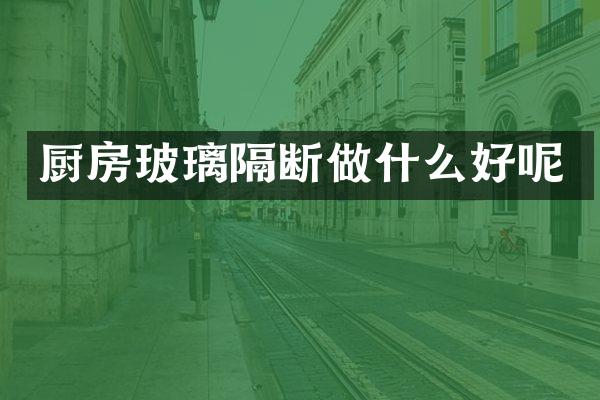 厨房玻璃隔断做什么好呢