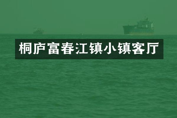桐庐富春江镇小镇客厅