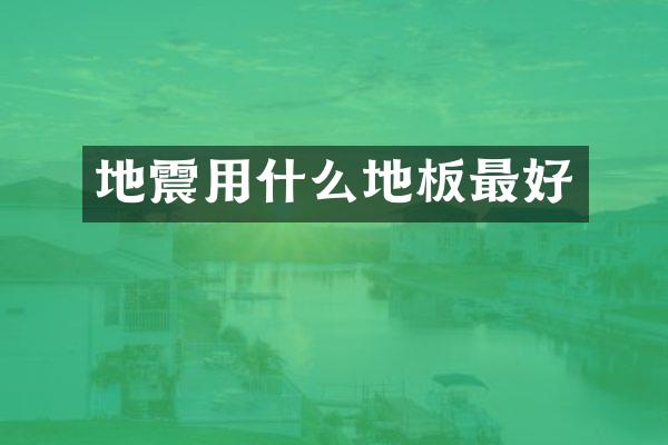 地震用什么地板最好