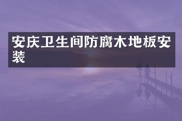 安庆卫生间防腐木地板安装