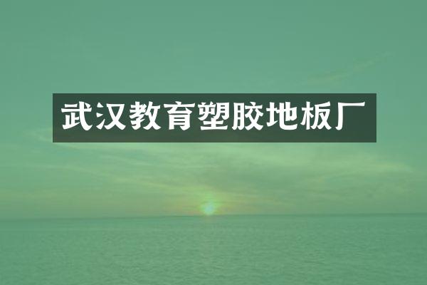 武汉教育塑胶地板厂