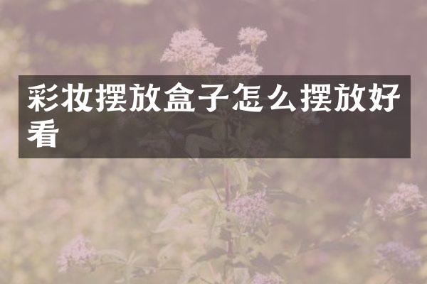 彩妆摆放盒子怎么摆放好看