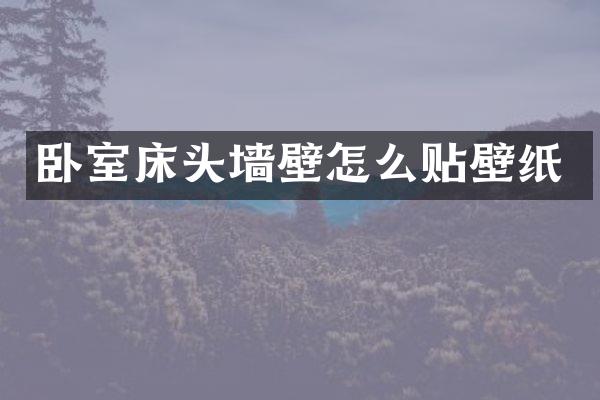 卧室床头墙壁怎么贴壁纸