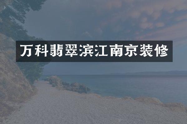 万科翡翠滨江南京装修