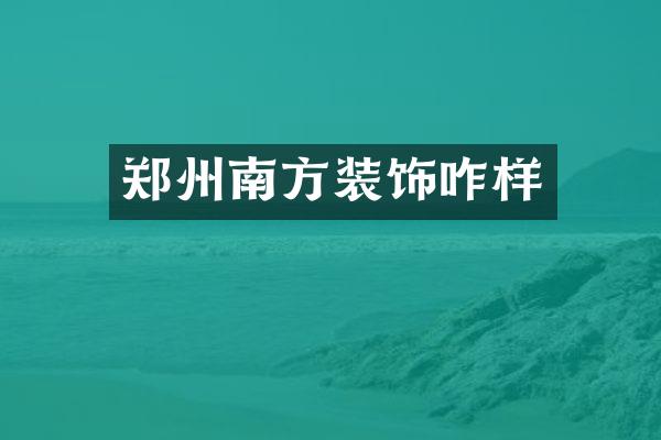 郑州南方装饰咋样