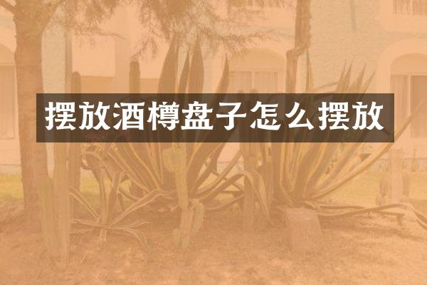 摆放酒樽盘子怎么摆放