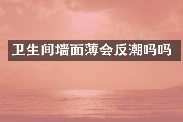 卫生间墙面薄会反潮吗吗