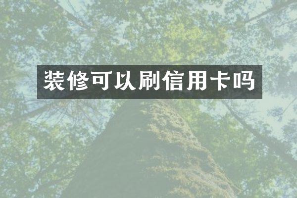 装修可以刷信用卡吗