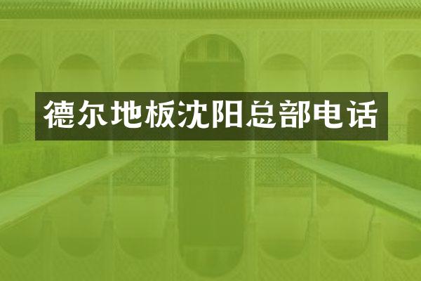德尔地板沈阳总部电话