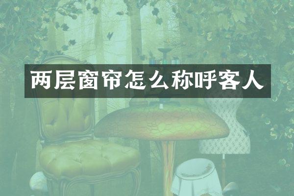 两层窗帘怎么称呼客人