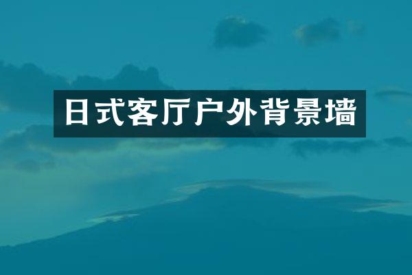 日式客厅户外背景墙