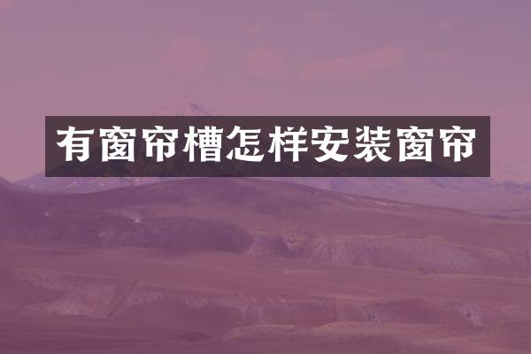 有窗帘槽怎样安装窗帘