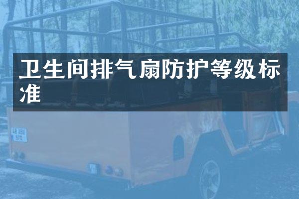 卫生间排气扇防护等级标准