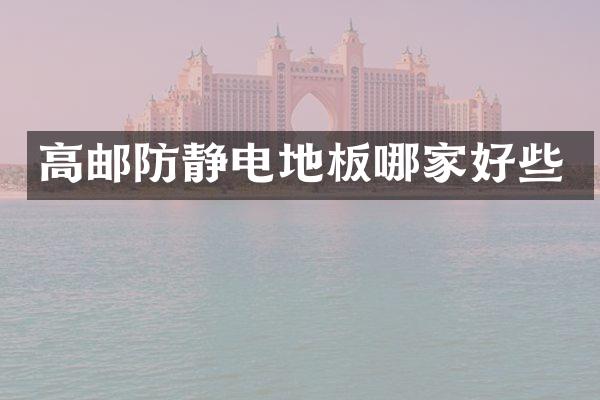 高邮防静电地板哪家好些