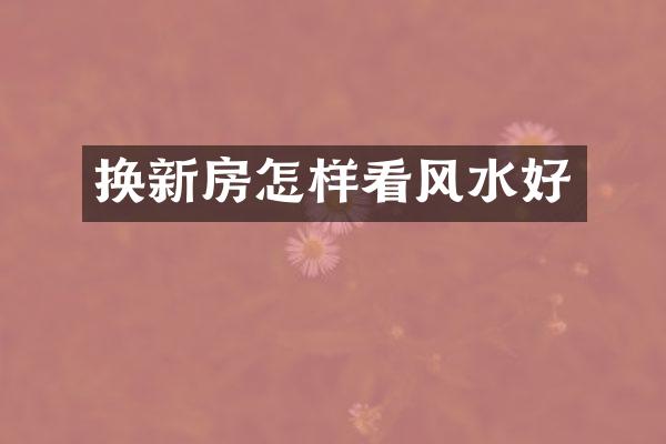 换新房怎样看风水好