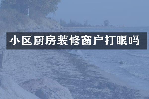 小区厨房装修窗户打眼吗