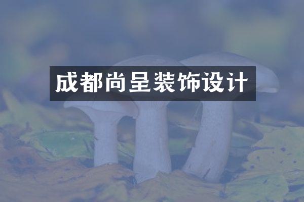 成都尚呈装饰设计