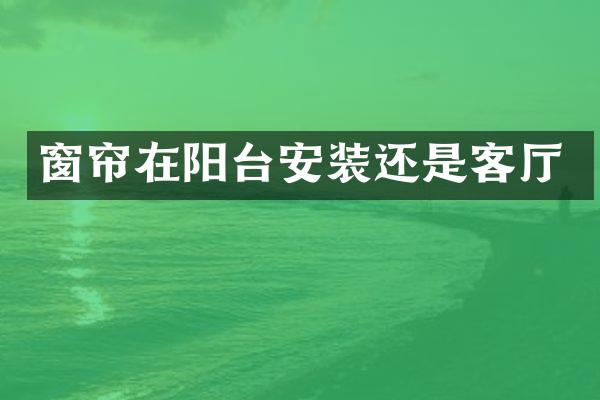 窗帘在阳台安装还是客厅