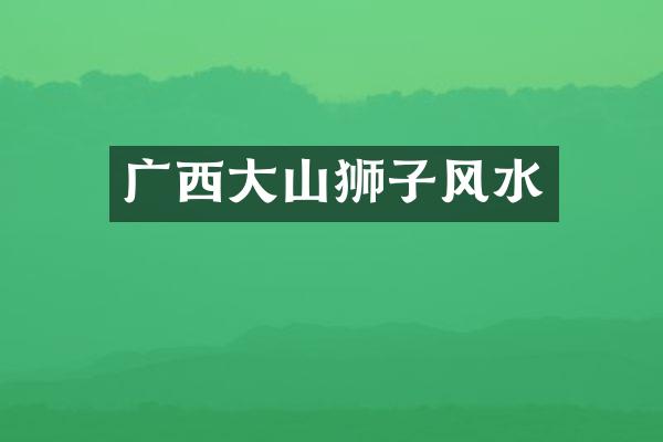 广西大山狮子风水