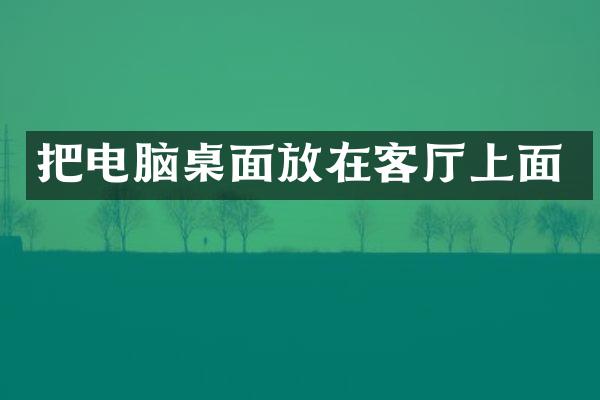 把电脑桌面放在客厅上面