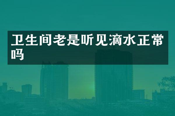 卫生间老是听见滴水正常吗
