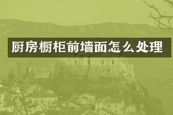 厨房橱柜前墙面怎么处理