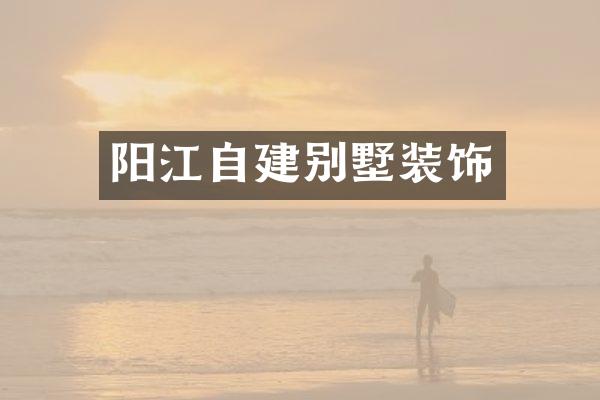 阳江自建别墅装饰