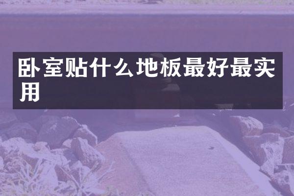 卧室贴什么地板最好最实用