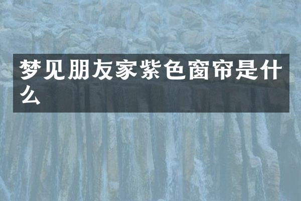 梦见朋友家紫色窗帘是什么