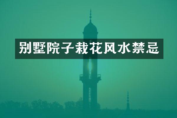 别墅院子栽花风水禁忌