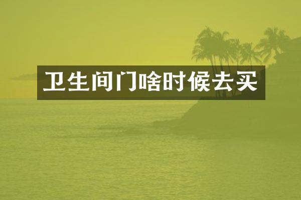 卫生间门啥时候去买