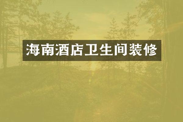 海南酒店卫生间装修
