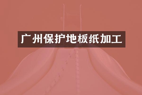 广州保护地板纸加工