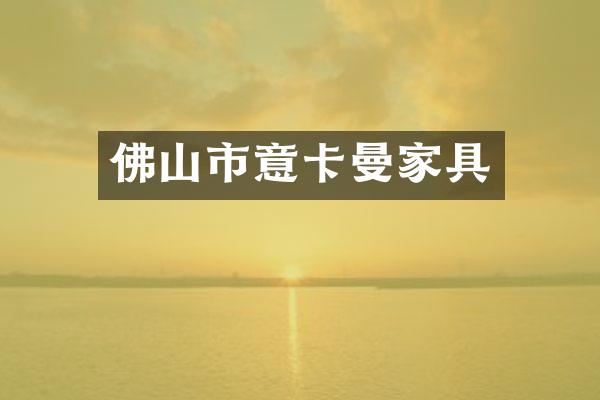 佛山市意卡曼家具