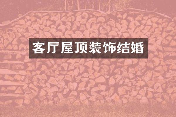 客厅屋顶装饰结婚
