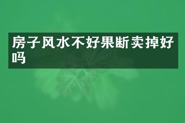 房子风水不好果断卖掉好吗