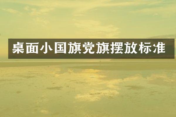 桌面小国旗党旗摆放标准