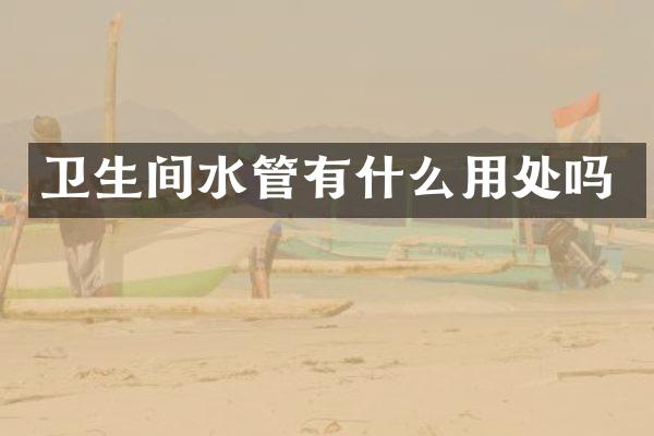 卫生间水管有什么用处吗