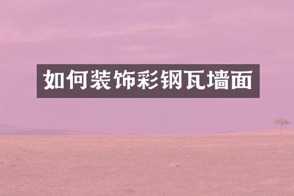 如何装饰彩钢瓦墙面