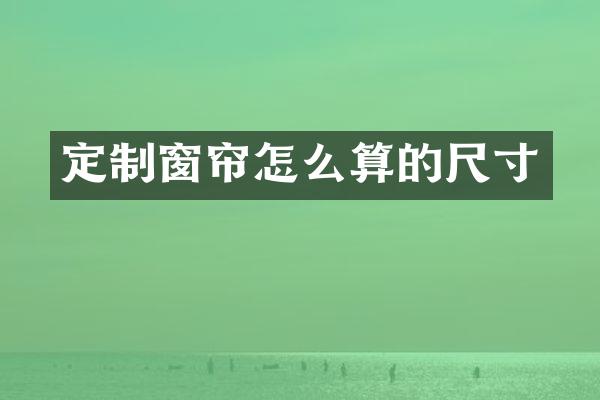 定制窗帘怎么算的尺寸