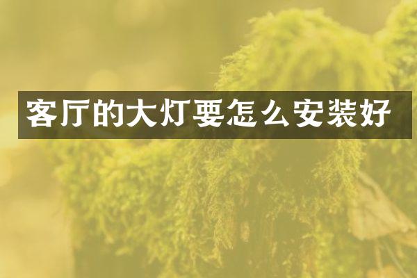 客厅的大灯要怎么安装好