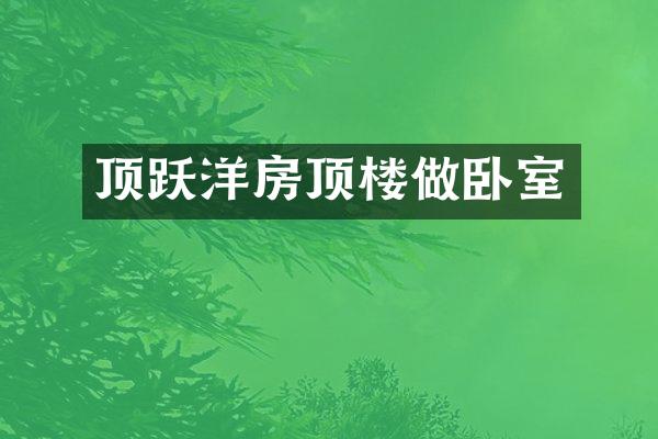 顶跃洋房顶楼做卧室